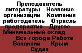 Преподаватель литературы › Название организации ­ Компания-работодатель › Отрасль предприятия ­ Другое › Минимальный оклад ­ 22 000 - Все города Работа » Вакансии   . Крым,Судак